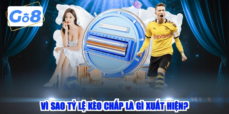 Vì sao tỷ lệ kèo chấp là gì xuất hiện?